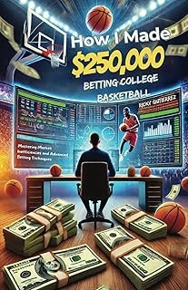 How I made over $250,000 betting College Basketball: Winning Strategies for Sports Betting: Mastering Market Inefficiencie...