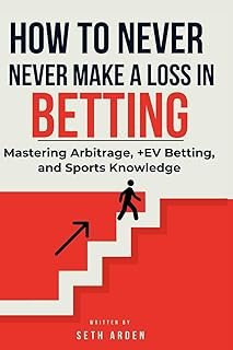 How to Never Make a Loss in Betting: Mastering Arbitrage, +EV Betting, and Sports Knowledge.: Unlocking the Secrets to Sma…